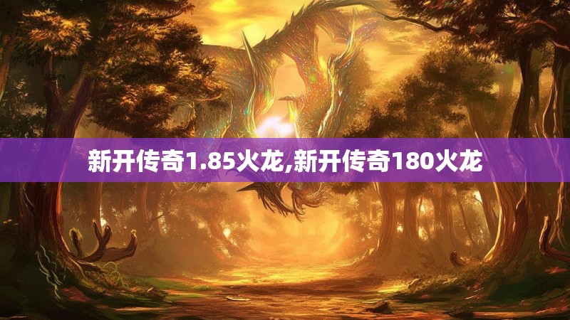新开传奇1.85火龙,新开传奇180火龙
