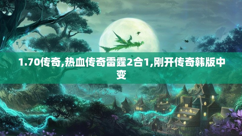 1.70传奇,热血传奇雷霆2合1,刚开传奇韩版中变