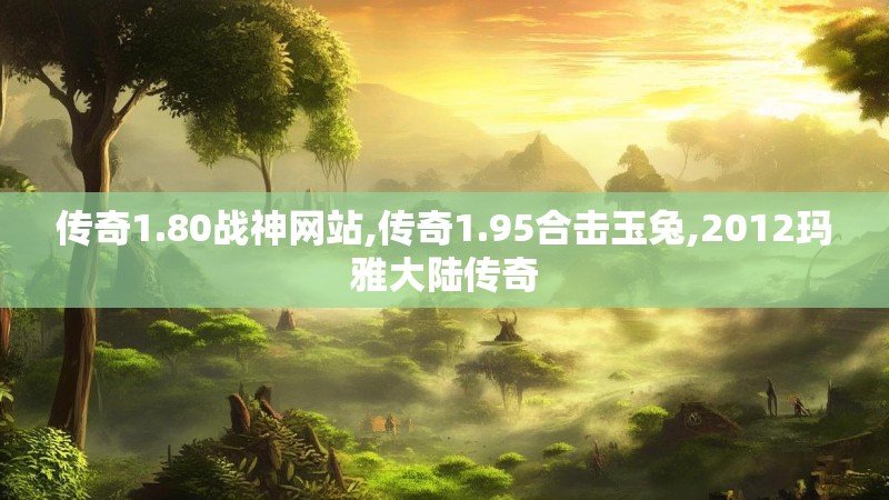 传奇1.80战神网站,传奇1.95合击玉兔,2012玛雅大陆传奇