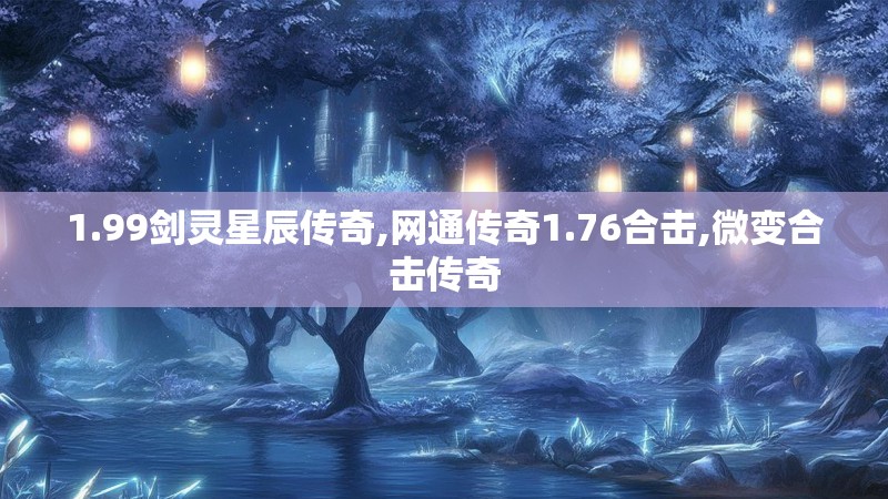 1.99剑灵星辰传奇,网通传奇1.76合击,微变合击传奇