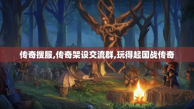 传奇搜服,传奇架设交流群,玩得起国战传奇