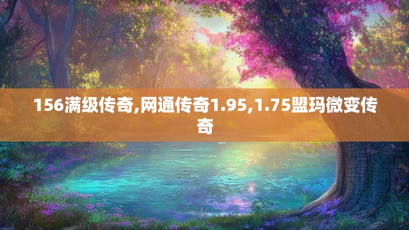 156满级传奇,网通传奇1.95,1.75盟玛微变传奇