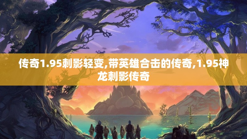 传奇1.95刺影轻变,带英雄合击的传奇,1.95神龙刺影传奇