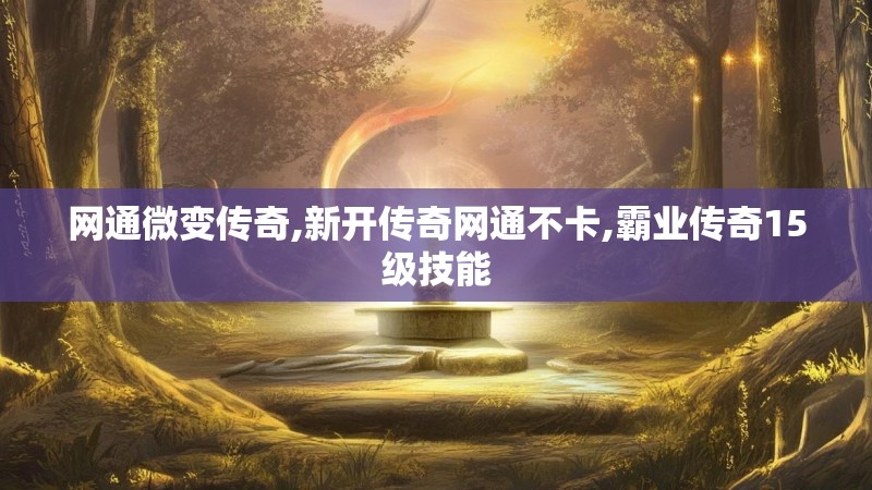 网通微变传奇,新开传奇网通不卡,霸业传奇15级技能