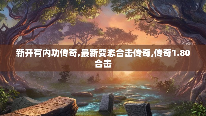 新开有内功传奇,最新变态合击传奇,传奇1.80合击