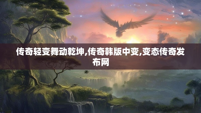 传奇轻变舞动乾坤,传奇韩版中变,变态传奇发布网