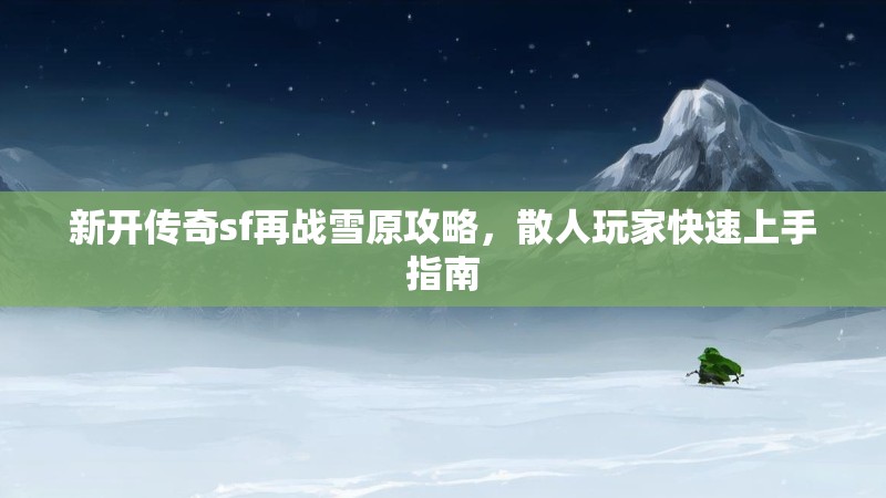 新开传奇sf再战雪原攻略，散人玩家快速上手指南