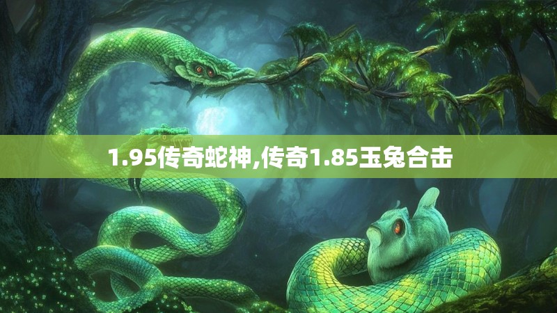 1.95传奇蛇神,传奇1.85玉兔合击