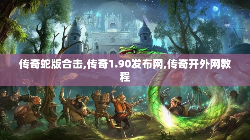 传奇蛇版合击,传奇1.90发布网,传奇开外网教程