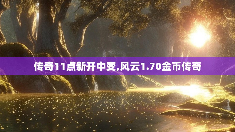 传奇11点新开中变,风云1.70金币传奇