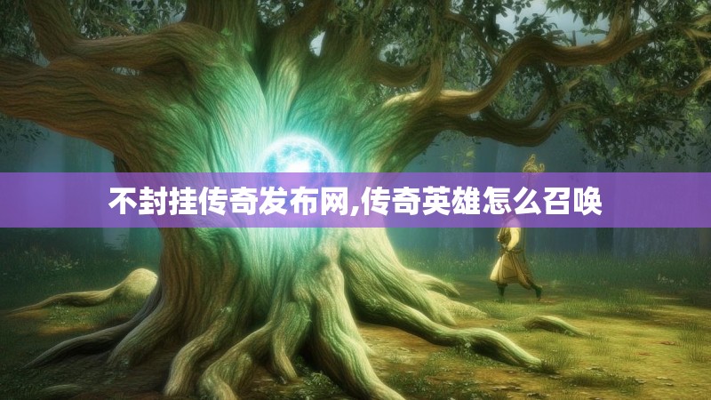 不封挂传奇发布网,传奇英雄怎么召唤