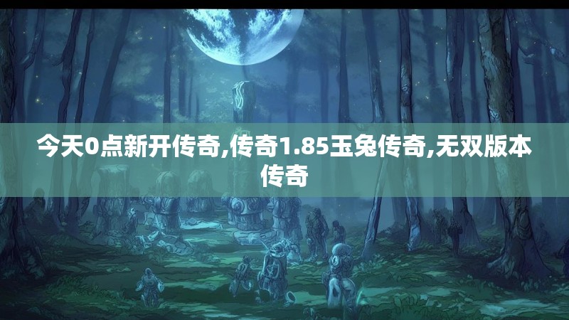 今天0点新开传奇,传奇1.85玉兔传奇,无双版本传奇