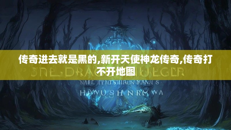 传奇进去就是黑的,新开天使神龙传奇,传奇打不开地图