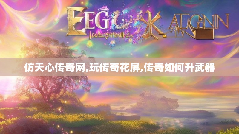 仿天心传奇网,玩传奇花屏,传奇如何升武器