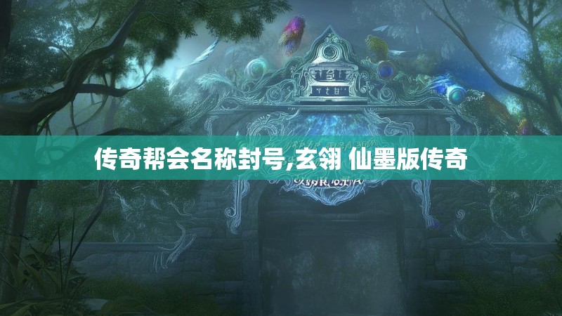 传奇帮会名称封号,玄翎 仙墨版传奇