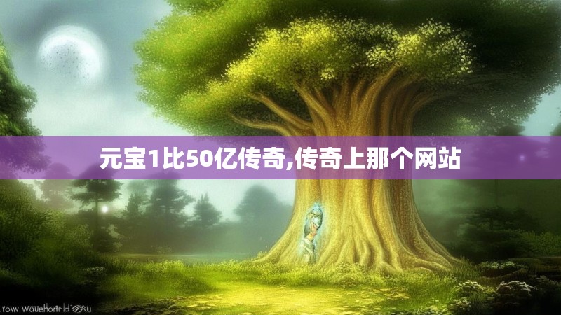 元宝1比50亿传奇,传奇上那个网站