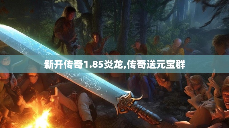 新开传奇1.85炎龙,传奇送元宝群
