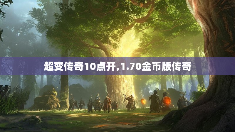 超变传奇10点开,1.70金币版传奇