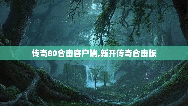 传奇80合击客户端,新开传奇合击版