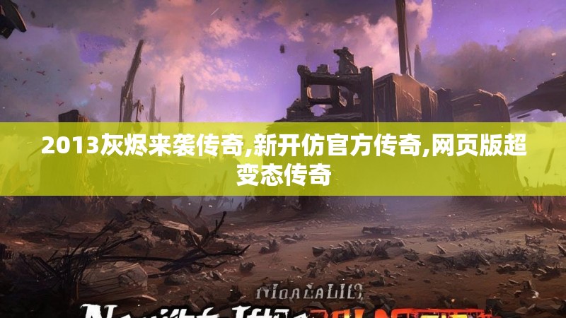 2013灰烬来袭传奇,新开仿官方传奇,网页版超变态传奇