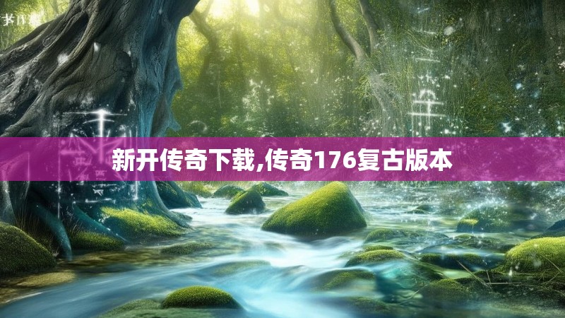 新开传奇下载,传奇176复古版本