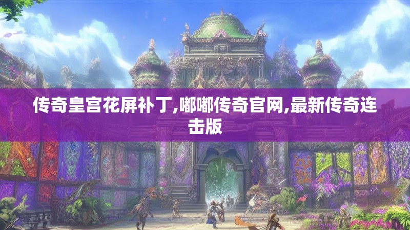 传奇皇宫花屏补丁,嘟嘟传奇官网,最新传奇连击版