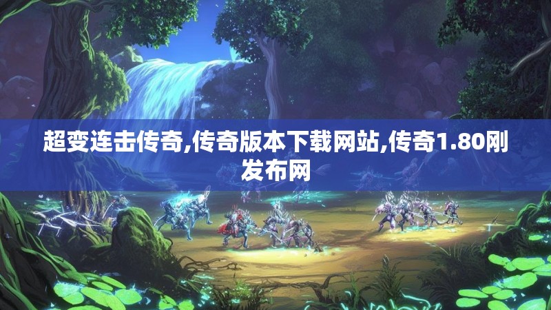 超变连击传奇,传奇版本下载网站,传奇1.80刚发布网