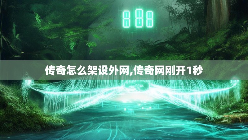 传奇怎么架设外网,传奇网刚开1秒