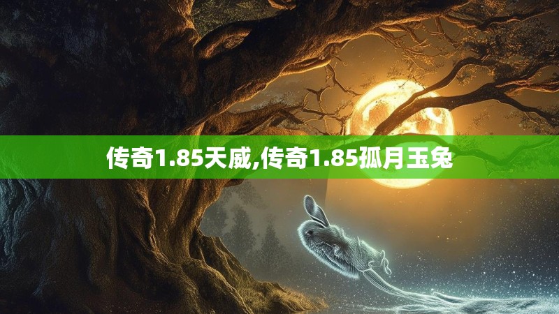传奇1.85天威,传奇1.85孤月玉兔