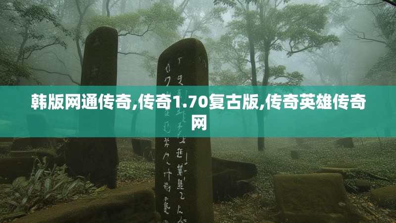 韩版网通传奇,传奇1.70复古版,传奇英雄传奇网