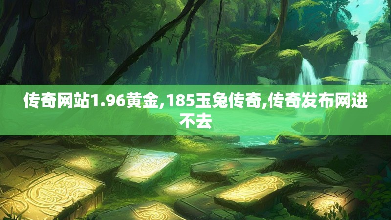 传奇网站1.96黄金,185玉兔传奇,传奇发布网进不去