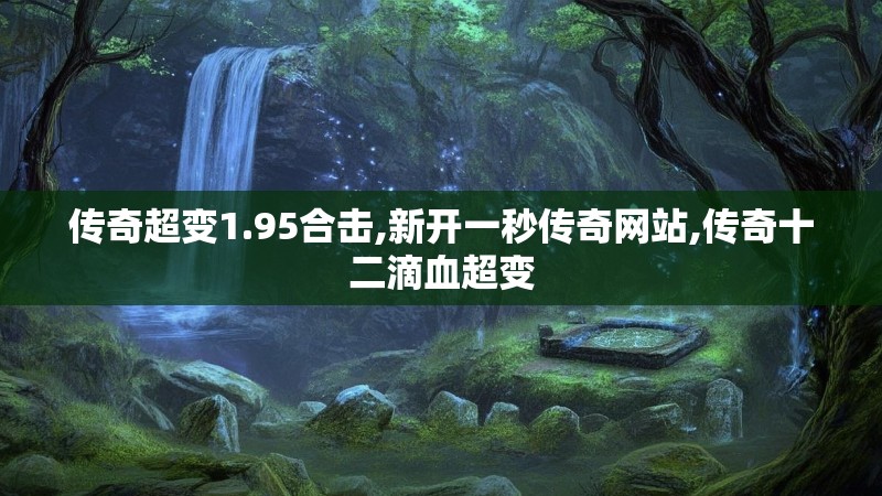 传奇超变1.95合击,新开一秒传奇网站,传奇十二滴血超变