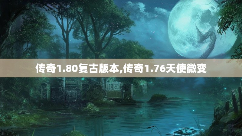 传奇1.80复古版本,传奇1.76天使微变