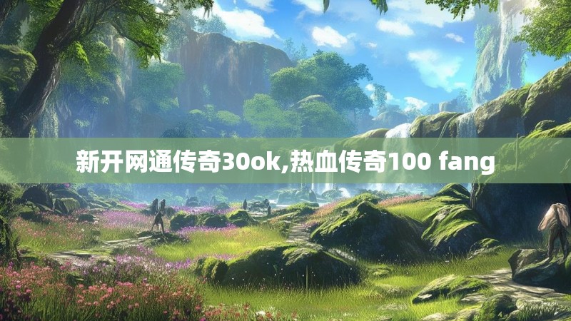 新开网通传奇30ok,热血传奇100 fang