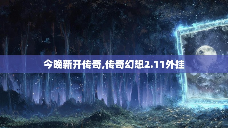 今晚新开传奇,传奇幻想2.11外挂