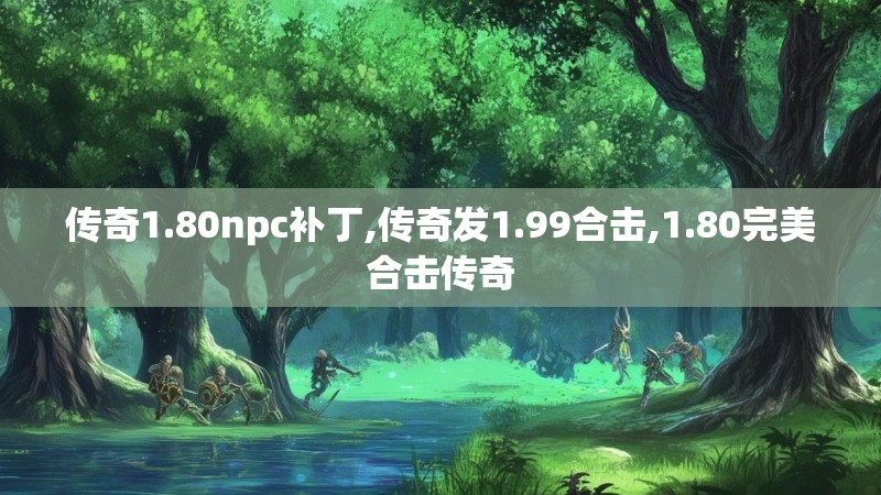 传奇1.80npc补丁,传奇发1.99合击,1.80完美合击传奇