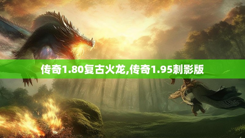 传奇1.80复古火龙,传奇1.95刺影版
