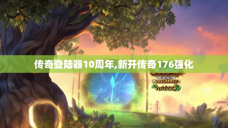 传奇登陆器10周年,新开传奇176强化