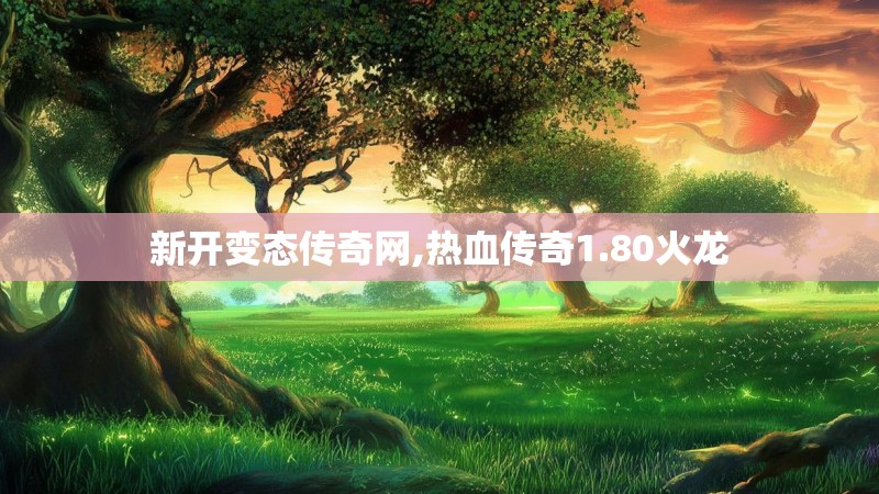 新开变态传奇网,热血传奇1.80火龙