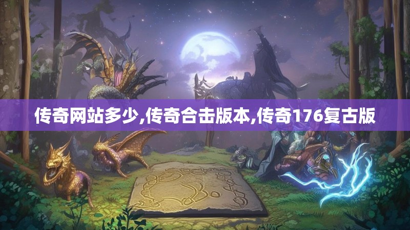 传奇网站多少,传奇合击版本,传奇176复古版