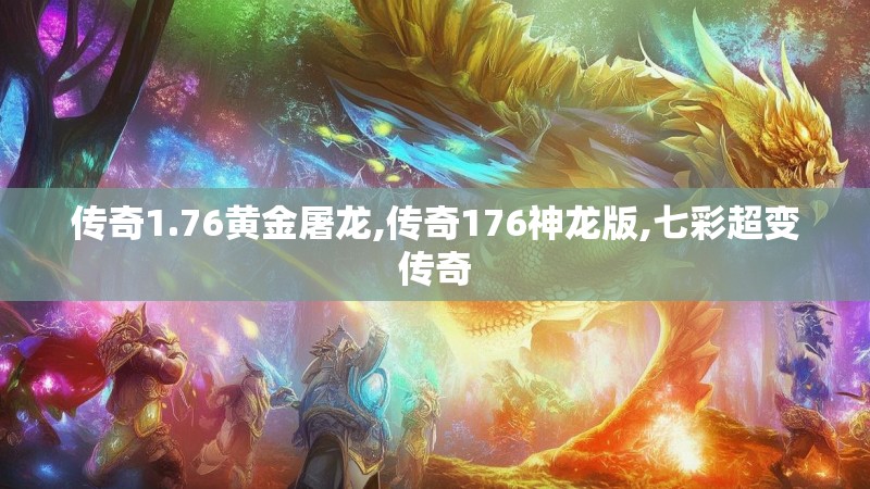 传奇1.76黄金屠龙,传奇176神龙版,七彩超变传奇