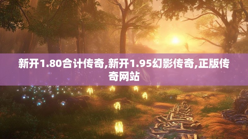 新开1.80合计传奇,新开1.95幻影传奇,正版传奇网站