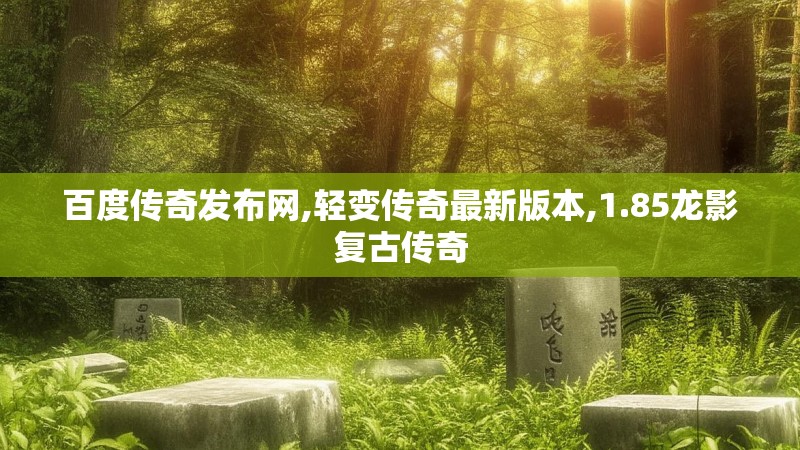 百度传奇发布网,轻变传奇最新版本,1.85龙影复古传奇