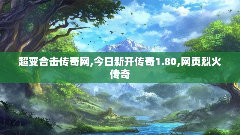 超变合击传奇网,今日新开传奇1.80,网页烈火传奇