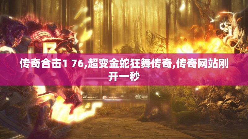 传奇合击1 76,超变金蛇狂舞传奇,传奇网站刚开一秒