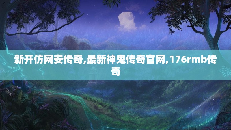 新开仿网安传奇,最新神鬼传奇官网,176rmb传奇