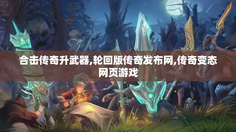 合击传奇升武器,轮回版传奇发布网,传奇变态网页游戏