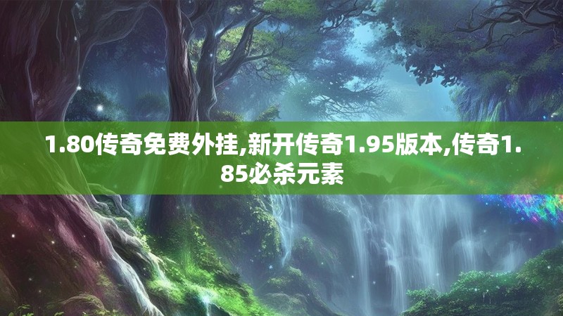 1.80传奇免费外挂,新开传奇1.95版本,传奇1.85必杀元素