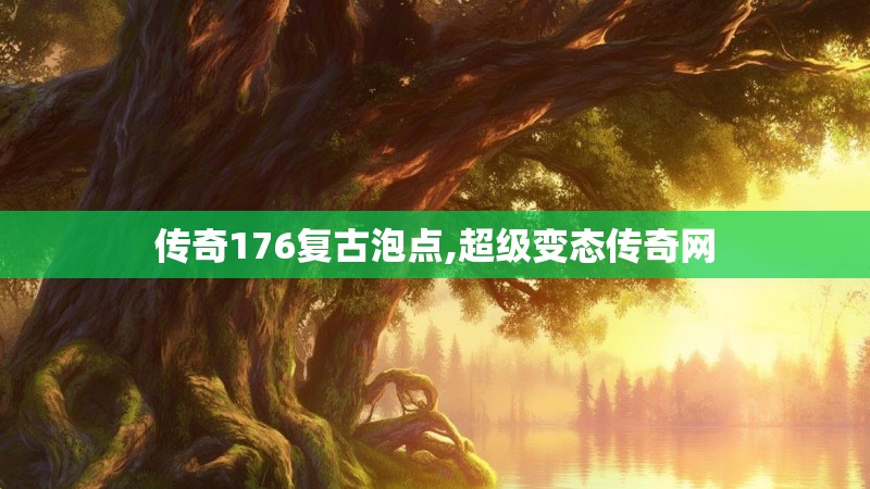 传奇176复古泡点,超级变态传奇网