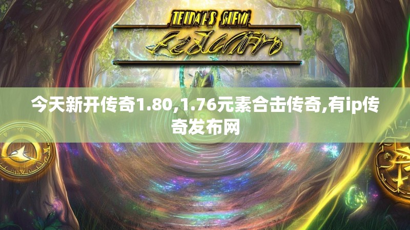 今天新开传奇1.80,1.76元素合击传奇,有ip传奇发布网